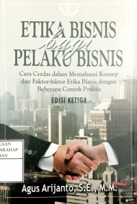 Etika Bisnis Bagi Pelaku Bisnis : Cara Cerdas Dalam Memahami Konsep Dan Faktor-faktor Etika Bisnis Dengan Beberapa Contoh Praktis Ed.3