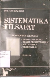 Sistematika Filsafat : Pengantar Kepada Dunia Filsafat, Teori Pengetahuan, Metafisika Dan Teori Nilai
