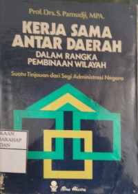 Kerja Sama Antar Daerah Dalam Rangka Pembinaan Wilayah : Suatu Tinjauan Dari Segi Administrasi Negara