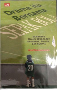 Drama Itu Bernama Sepak Bola : Gambaran Silang Sengkarut Olahraga, Politik, Dan Budaya