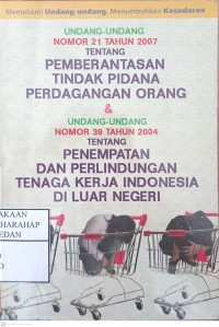 Undang-undang Nomor 21 Tahun 2007 Tentang Pemberantasan Tindak Pidana Perdagangan Orang & Undang-undang Nomor 39 Tahun 2004 Tentang Penempatan Dan Perlindungan Tenaga Kerja Indonesia Di Luar Negeri